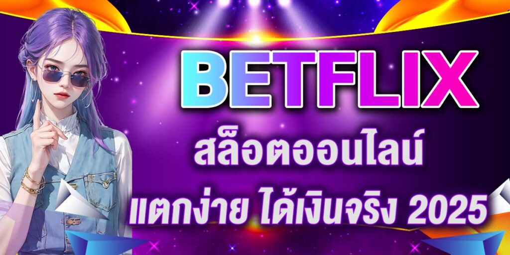 BETFLIX สล็อตออนไลน์ แตกง่าย ได้เงินจริง 2025