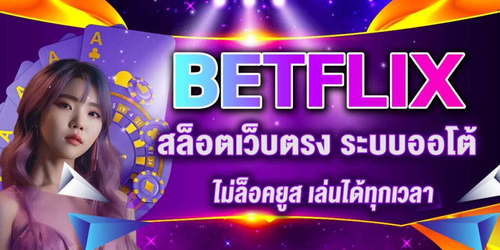 BETFLIX สล็อตเว็บตรง ระบบออโต้ ไม่ล็อคยูส เล่นได้ทุกเวลา