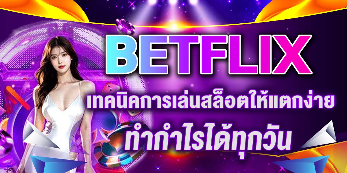 BETFLIX เทคนิคการเล่นสล็อตให้แตกง่าย ทำกำไรได้ทุกวัน