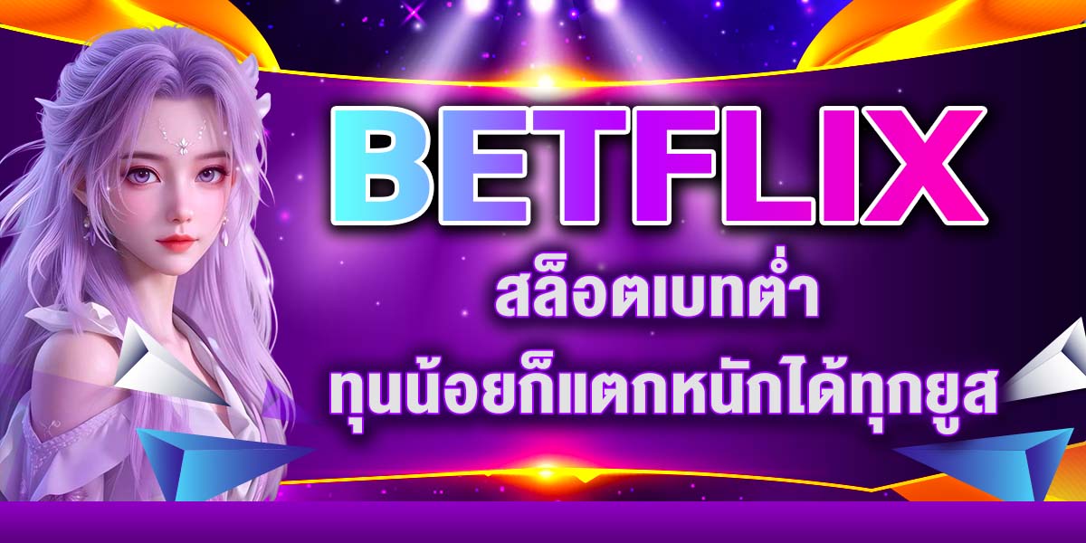 BETFLIX สล็อตเบทต่ำ ทุนน้อยก็แตกหนักได้ทุกยูส