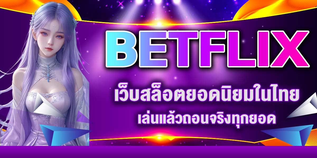 BETFLIX เว็บสล็อตยอดนิยมในไทย เล่นแล้วถอนจริงทุกยอด