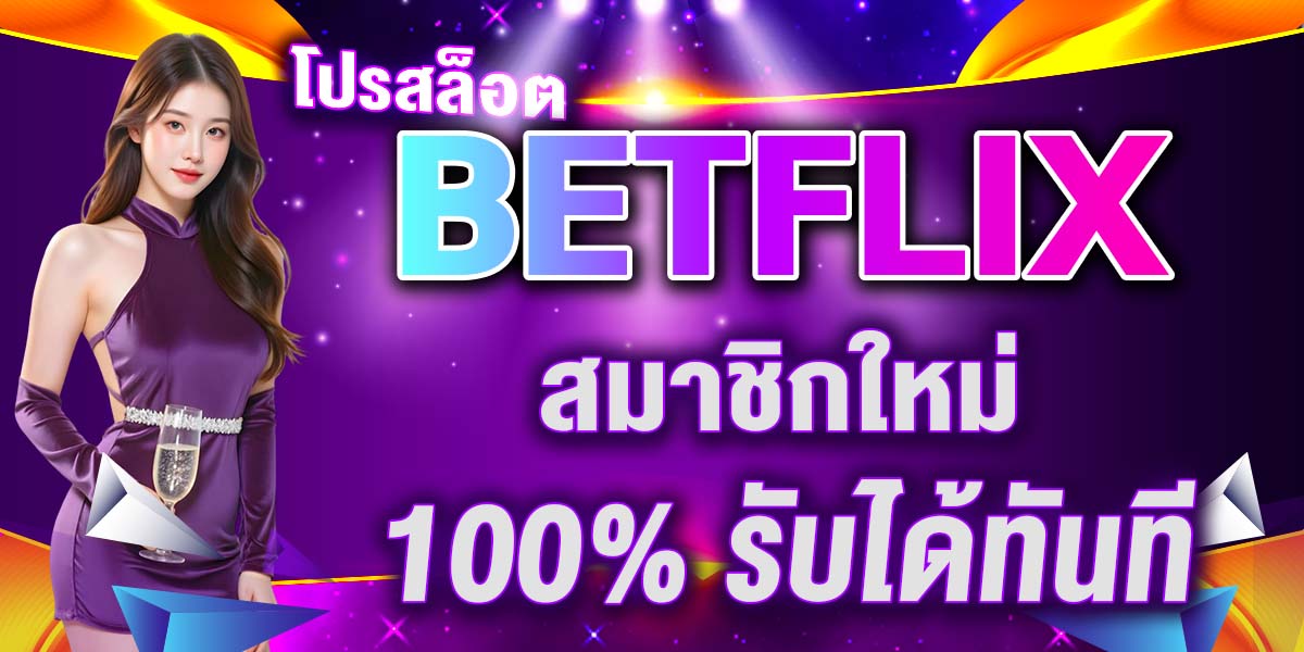 โปรสล็อต BETFLIX สมาชิกใหม่ 100% รับได้ทันที