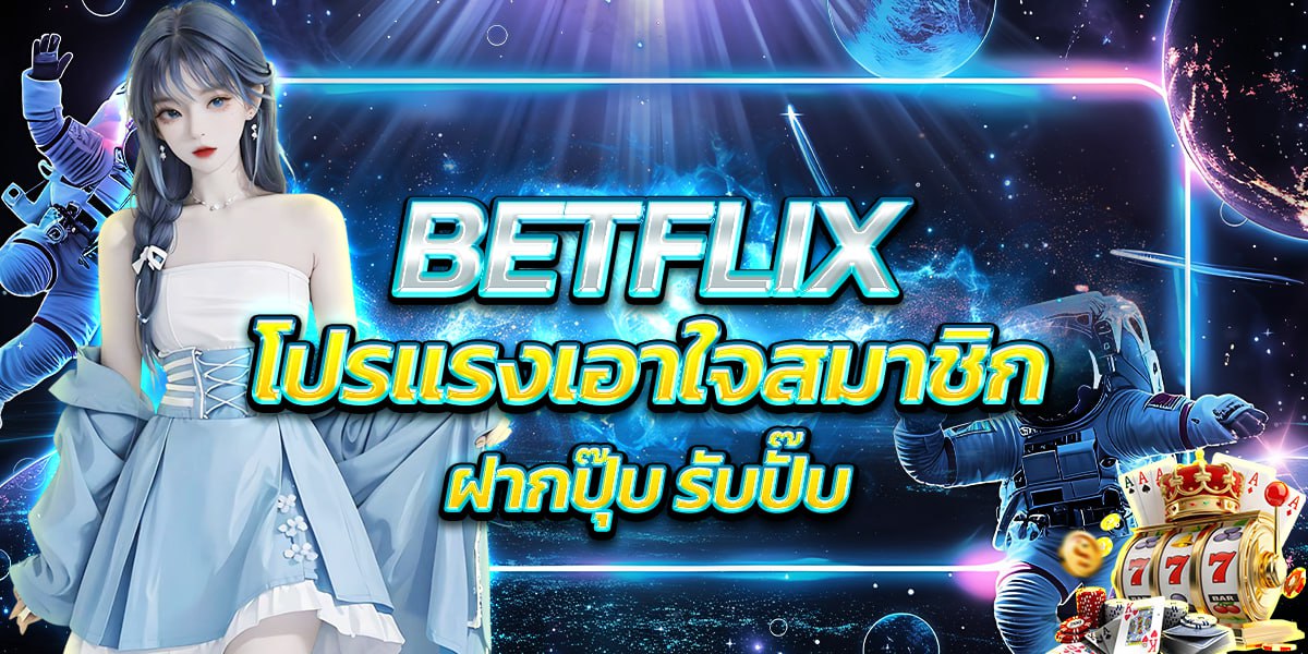 BETFLIX โปรแรงเอาใจสมาชิก ฝากปุ๊บ รับปั๊บ