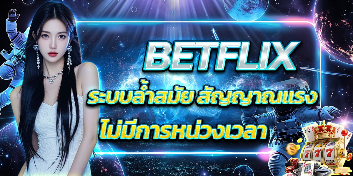 BETFLIX ระบบล้ำสมัย สัญญาณแรง ไม่มีการหน่วงเวลา